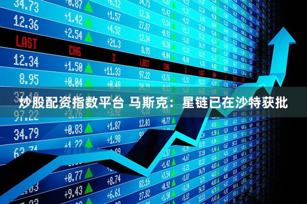 炒股配资指数平台 马斯克：星链已在沙特获批