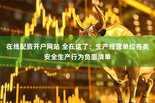 在线配资开户网站 全在这了：生产经营单位各类安全生产行为负面清单
