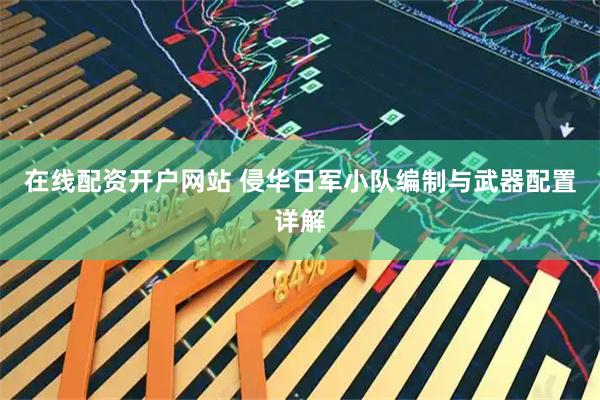 在线配资开户网站 侵华日军小队编制与武器配置详解