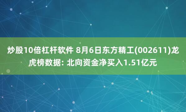 炒股10倍杠杆软件 8月6日东方精工(002611)龙虎榜数据: 北向资金净买入1.51亿元