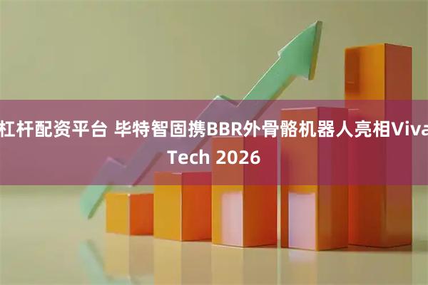 杠杆配资平台 毕特智固携BBR外骨骼机器人亮相VivaTech 2026
