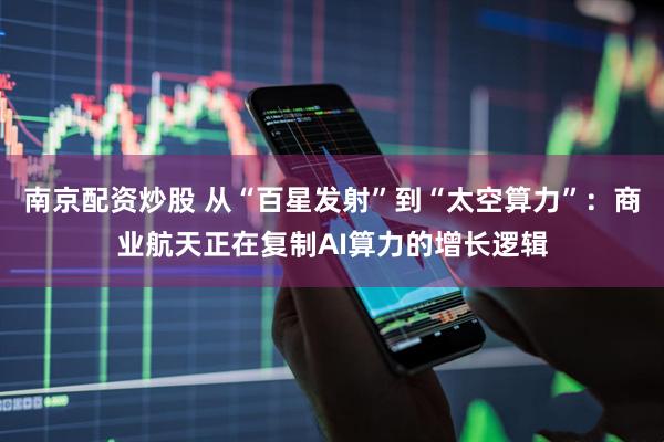 南京配资炒股 从“百星发射”到“太空算力”：商业航天正在复制AI算力的增长逻辑