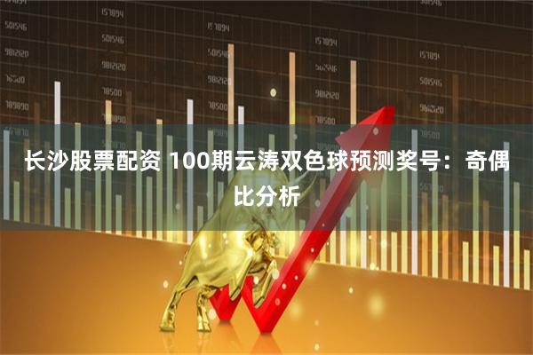 长沙股票配资 100期云涛双色球预测奖号：奇偶比分析