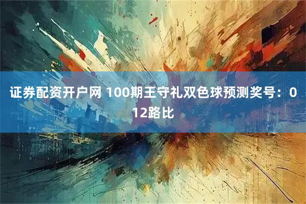 证券配资开户网 100期王守礼双色球预测奖号：012路比
